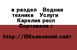  в раздел : Водная техника » Услуги . Карелия респ.,Сортавала г.